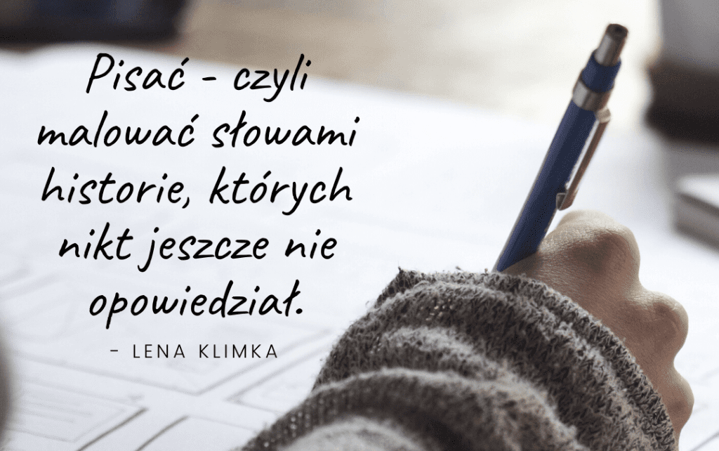 Dłoń z długopisem i cytat: "Pisać - czyli malować słowami historie, których nikt jeszcze nie opowiedział" - Lena Klimka